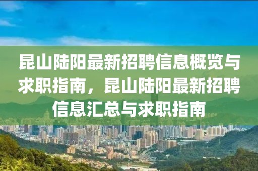 昆山陸陽最新招聘信息概覽與求職指南，昆山陸陽最新招聘信息匯總與求職指南