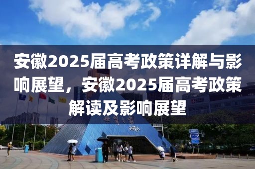 安徽2025屆高考政策詳解與影響展望，安徽2025屆高考政策解讀及影響展望