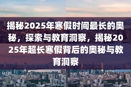 揭秘2025年寒假時間最長的奧秘，探索與教育洞察，揭秘2025年超長寒假背后的奧秘與教育洞察