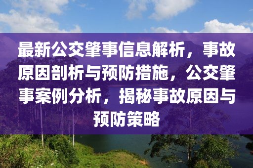 最新公交肇事信息解析，事故原因剖析與預防措施，公交肇事案例分析，揭秘事故原因與預防策略