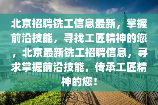 北京招聘銑工信息最新，掌握前沿技能，尋找工匠精神的您，北京最新銑工招聘信息，尋求掌握前沿技能，傳承工匠精神的您！