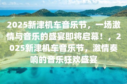 2025新津機車音樂節，一場激情與音樂的盛宴即將啟幕！，2025新津機車音樂節，激情奏響的音樂狂歡盛宴