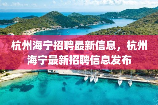 杭州海寧招聘最新信息，杭州海寧最新招聘信息發布