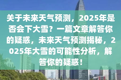 關于未來天氣預測，2025年是否會下大雪？一篇文章解答你的疑惑，未來天氣預測揭秘，2025年大雪的可能性分析，解答你的疑惑！