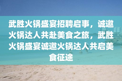 武勝火鍋盛宴招聘啟事，誠邀火鍋達人共赴美食之旅，武勝火鍋盛宴誠邀火鍋達人共啟美食征途