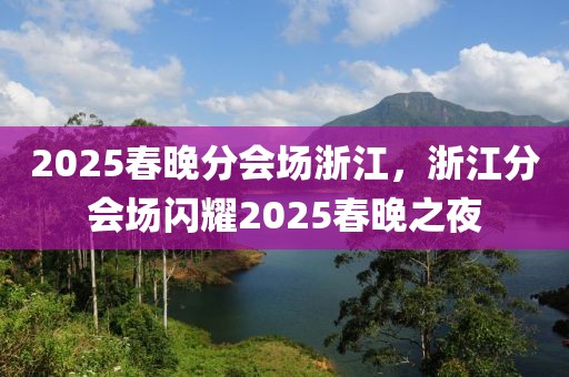 2025春晚分會(huì)場(chǎng)浙江，浙江分會(huì)場(chǎng)閃耀2025春晚之夜