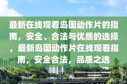 最新在線觀看島國動作片的指南，安全、合法與優質的選擇，最新島國動作片在線觀看指南，安全合法，品質之選