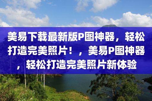 美易下載最新版P圖神器，輕松打造完美照片！，美易P圖神器，輕松打造完美照片新體驗