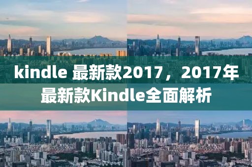 kindle 最新款2017，2017年最新款Kindle全面解析