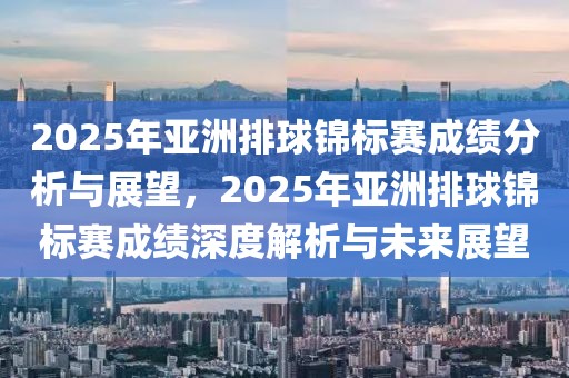 2025年亞洲排球錦標(biāo)賽成績分析與展望，2025年亞洲排球錦標(biāo)賽成績深度解析與未來展望