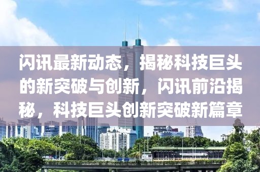 閃訊最新動態(tài)，揭秘科技巨頭的新突破與創(chuàng)新，閃訊前沿揭秘，科技巨頭創(chuàng)新突破新篇章