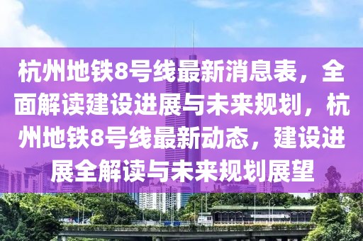 杭州地鐵8號線最新消息表，全面解讀建設進展與未來規(guī)劃，杭州地鐵8號線最新動態(tài)，建設進展全解讀與未來規(guī)劃展望