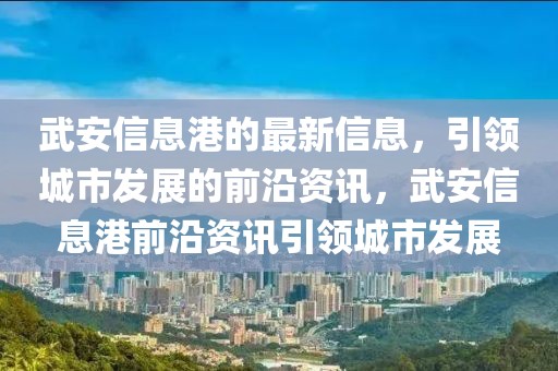 武安信息港的最新信息，引領(lǐng)城市發(fā)展的前沿資訊，武安信息港前沿資訊引領(lǐng)城市發(fā)展