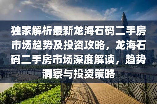 獨家解析最新龍海石碼二手房市場趨勢及投資攻略，龍海石碼二手房市場深度解讀，趨勢洞察與投資策略