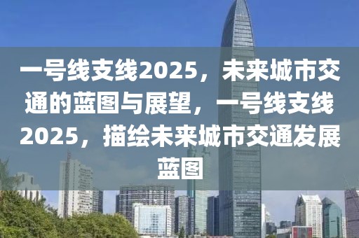 一號線支線2025，未來城市交通的藍圖與展望，一號線支線2025，描繪未來城市交通發展藍圖