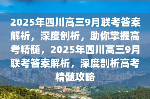 2025年四川高三9月聯(lián)考答案解析，深度剖析，助你掌握高考精髓，2025年四川高三9月聯(lián)考答案解析，深度剖析高考精髓攻略