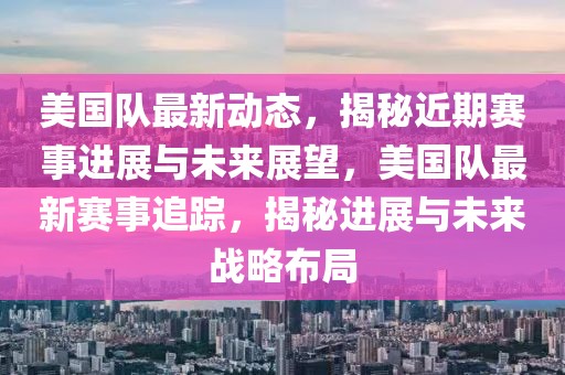 美國隊最新動態，揭秘近期賽事進展與未來展望，美國隊最新賽事追蹤，揭秘進展與未來戰略布局