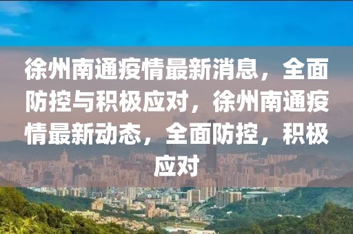 徐州南通疫情最新消息，全面防控與積極應對，徐州南通疫情最新動態，全面防控，積極應對