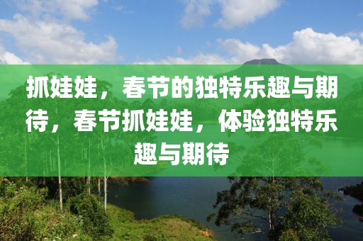 抓娃娃，春節(jié)的獨(dú)特樂趣與期待，春節(jié)抓娃娃，體驗(yàn)獨(dú)特樂趣與期待