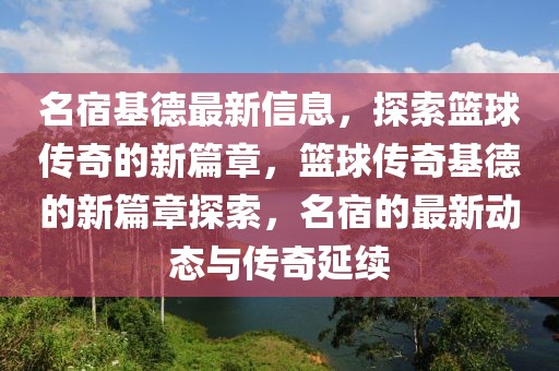 名宿基德最新信息，探索籃球傳奇的新篇章，籃球傳奇基德的新篇章探索，名宿的最新動態與傳奇延續