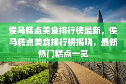 侯馬糕點美食排行榜最新，侯馬糕點美食排行榜揭曉，最新熱門糕點一覽