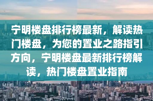 寧明樓盤排行榜最新，解讀熱門樓盤，為您的置業(yè)之路指引方向，寧明樓盤最新排行榜解讀，熱門樓盤置業(yè)指南