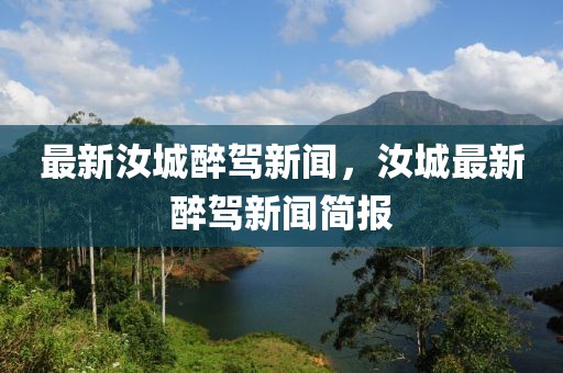 最新汝城醉駕新聞，汝城最新醉駕新聞簡報