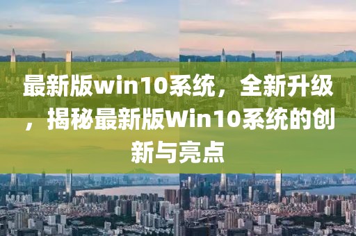 最新版win10系統，全新升級，揭秘最新版Win10系統的創新與亮點