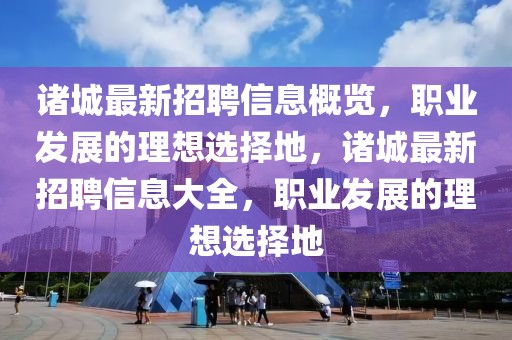 諸城最新招聘信息概覽，職業發展的理想選擇地，諸城最新招聘信息大全，職業發展的理想選擇地