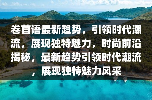 卷首語最新趨勢，引領時代潮流，展現獨特魅力，時尚前沿揭秘，最新趨勢引領時代潮流，展現獨特魅力風采