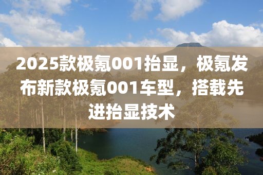 2025款極氪001抬顯，極氪發(fā)布新款極氪001車型，搭載先進(jìn)抬顯技術(shù)