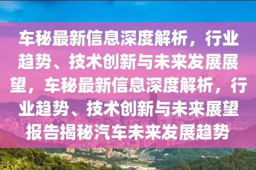 車秘最新信息深度解析，行業(yè)趨勢、技術(shù)創(chuàng)新與未來發(fā)展展望，車秘最新信息深度解析，行業(yè)趨勢、技術(shù)創(chuàng)新與未來展望報告揭秘汽車未來發(fā)展趨勢