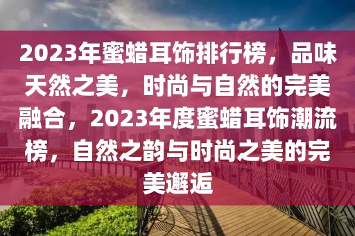 2023年蜜蠟耳飾排行榜，品味天然之美，時尚與自然的完美融合，2023年度蜜蠟耳飾潮流榜，自然之韻與時尚之美的完美邂逅