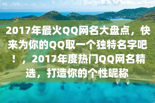 2017年最火QQ網名大盤點，快來為你的QQ取一個獨特名字吧！，2017年度熱門QQ網名精選，打造你的個性昵稱