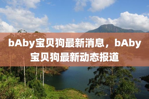 bAby寶貝狗最新消息，bAby寶貝狗最新動態報道