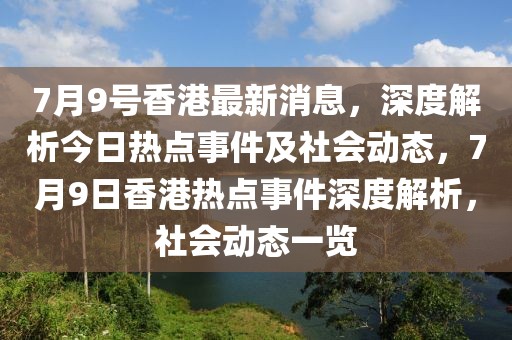 7月9號香港最新消息，深度解析今日熱點事件及社會動態，7月9日香港熱點事件深度解析，社會動態一覽